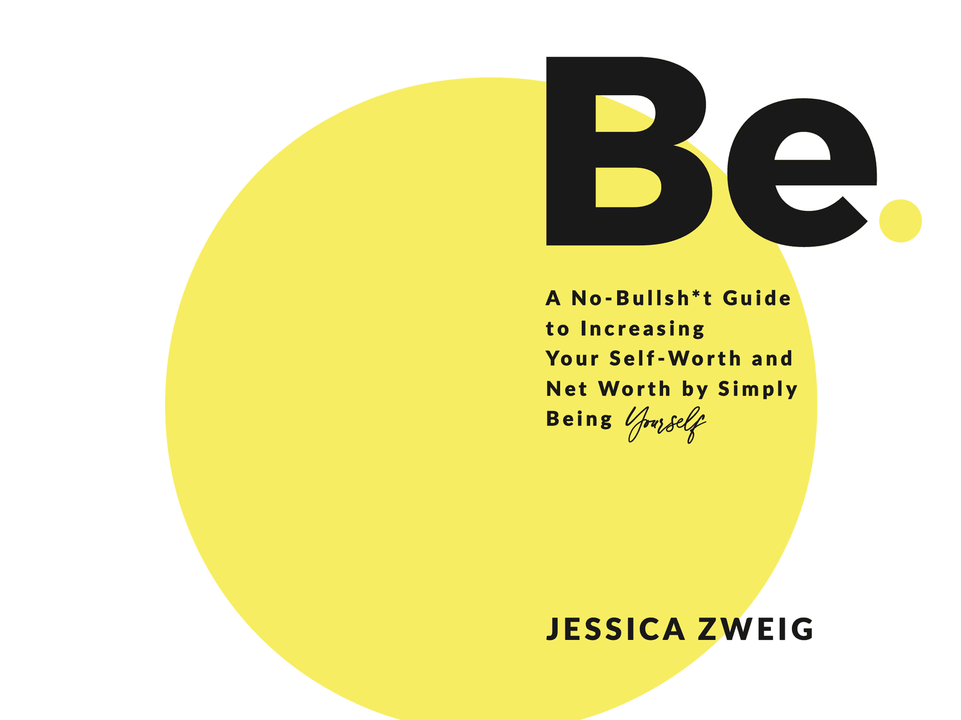 Be. A No Bullshit Guide To Increasing Your Self Worth and Net Worth by Simply Being Yourself